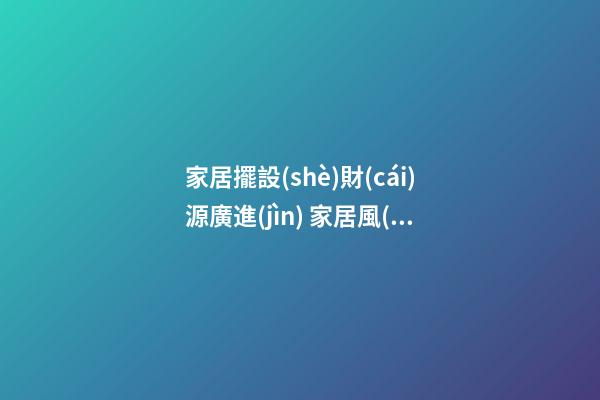 家居擺設(shè)財(cái)源廣進(jìn) 家居風(fēng)水財(cái)位的五宜六忌